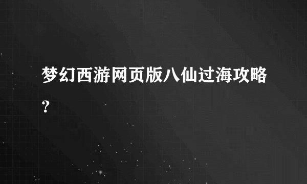 梦幻西游网页版八仙过海攻略？