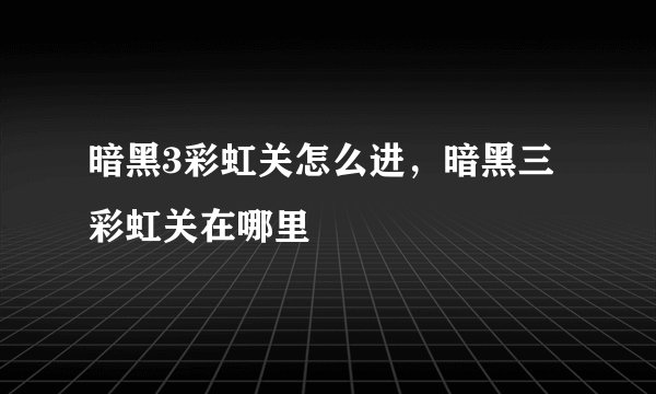 暗黑3彩虹关怎么进，暗黑三彩虹关在哪里