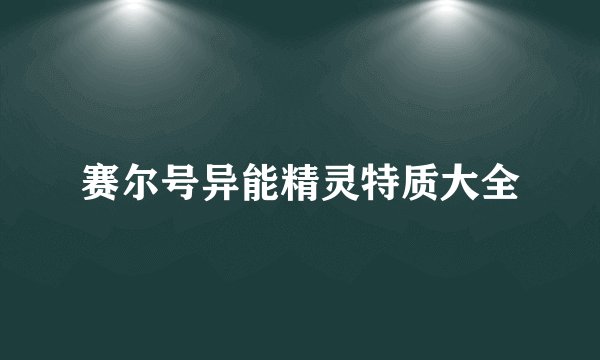 赛尔号异能精灵特质大全