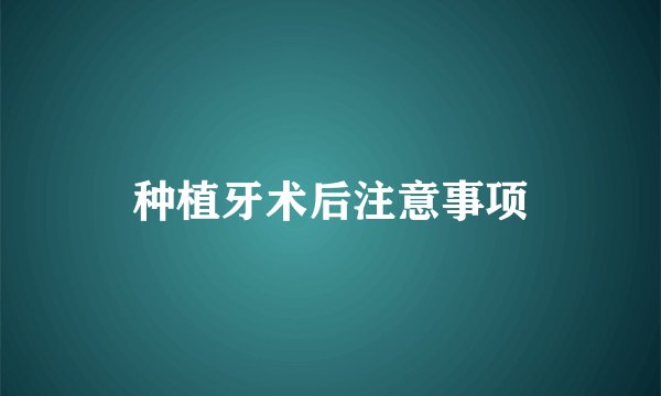 种植牙术后注意事项