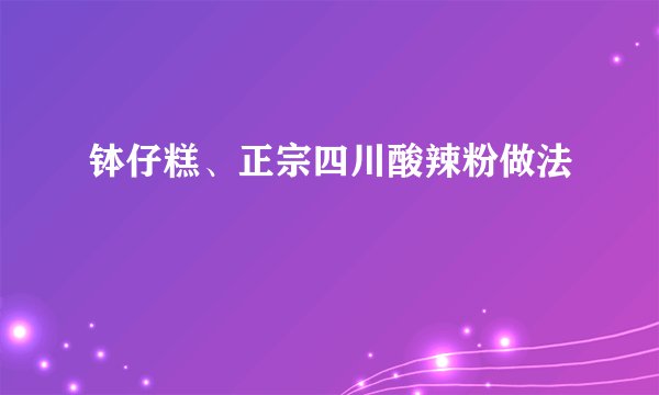 钵仔糕、正宗四川酸辣粉做法