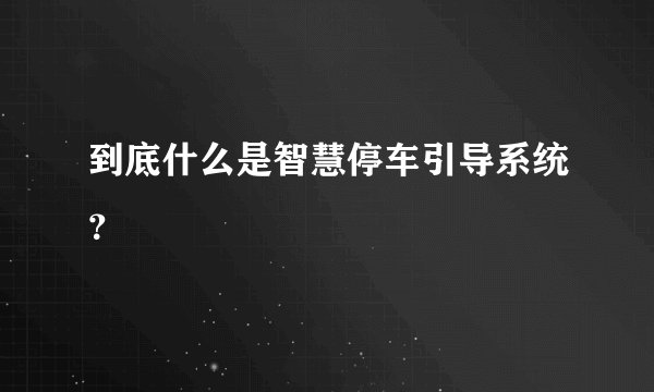 到底什么是智慧停车引导系统？