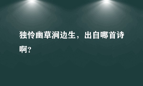 独怜幽草涧边生，出自哪首诗啊？