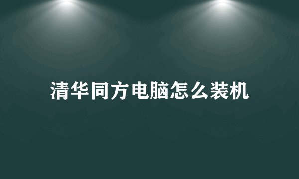 清华同方电脑怎么装机