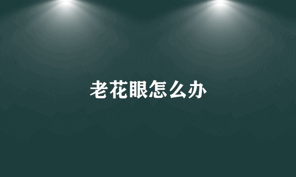 老花眼怎么办