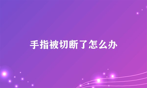 手指被切断了怎么办