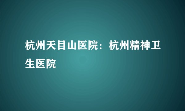 杭州天目山医院：杭州精神卫生医院