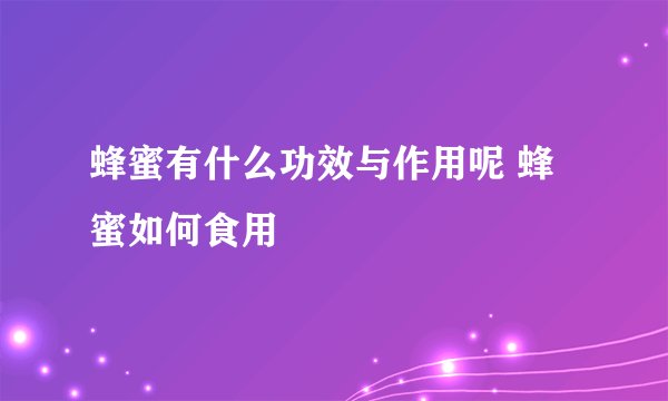 蜂蜜有什么功效与作用呢 蜂蜜如何食用