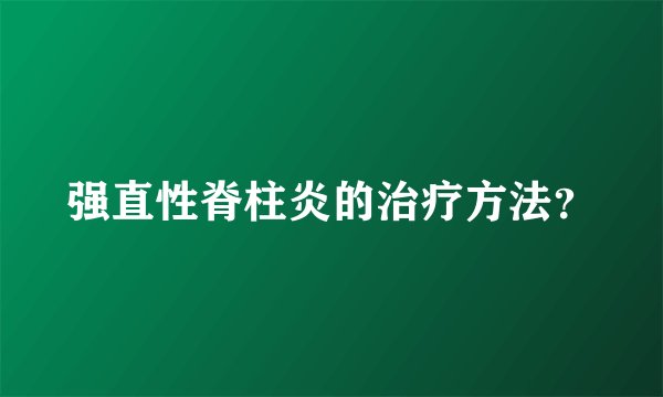 强直性脊柱炎的治疗方法？