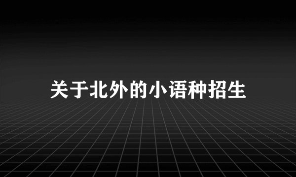 关于北外的小语种招生