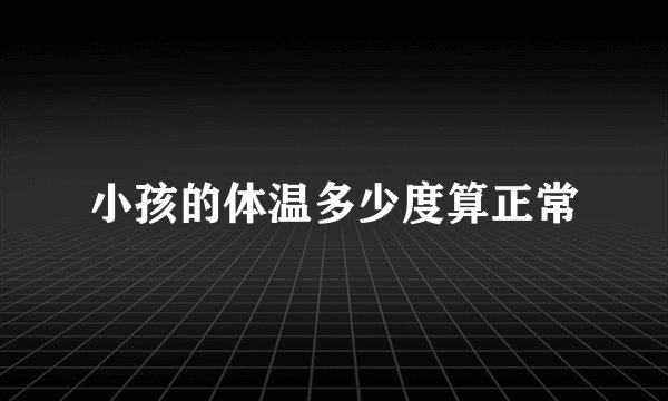 小孩的体温多少度算正常