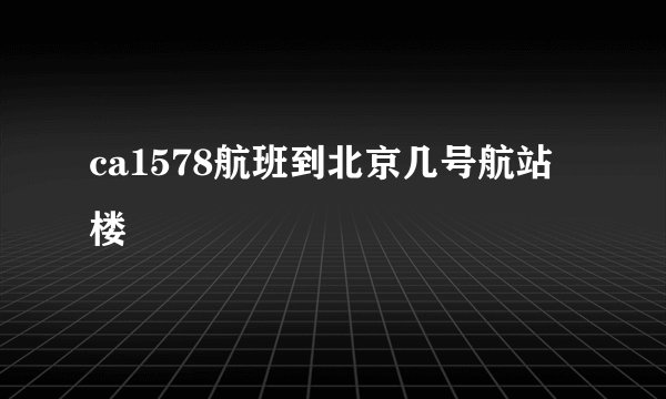 ca1578航班到北京几号航站楼
