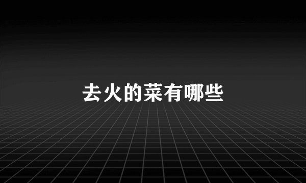去火的菜有哪些