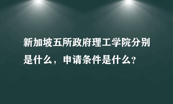 新加坡五所政府理工学院分别是什么，申请条件是什么？