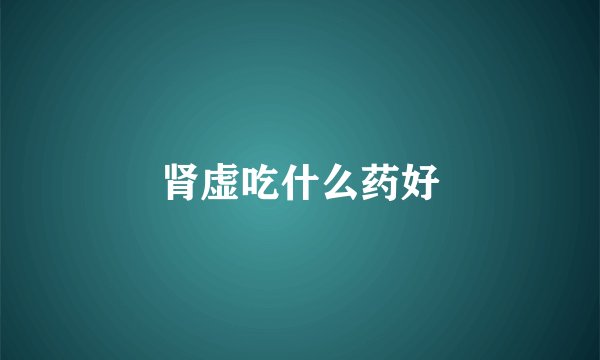 肾虚吃什么药好