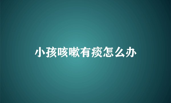 小孩咳嗽有痰怎么办