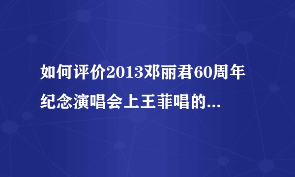 如何评价2013邓丽君60周年纪念演唱会上王菲唱的《微风细雨》？