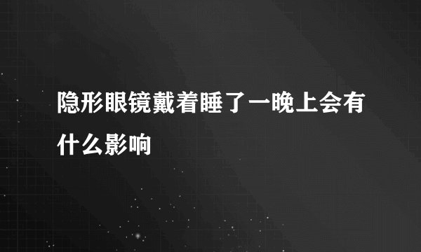 隐形眼镜戴着睡了一晚上会有什么影响