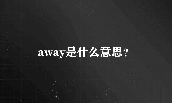 away是什么意思？