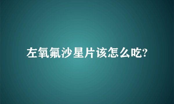 左氧氟沙星片该怎么吃?
