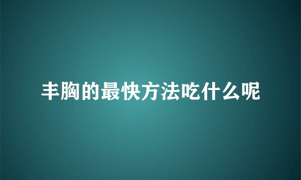 丰胸的最快方法吃什么呢