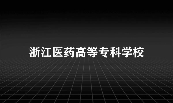 浙江医药高等专科学校