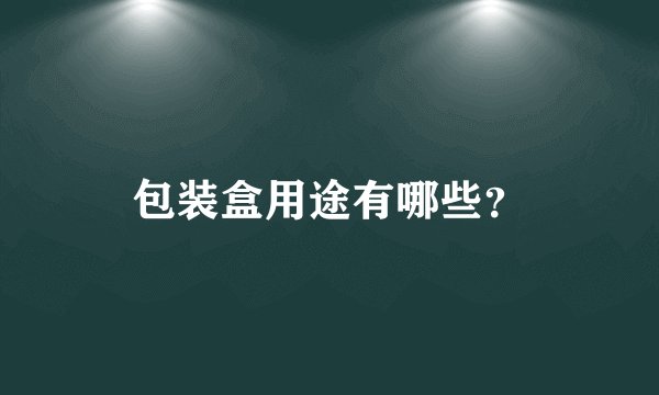 包装盒用途有哪些？
