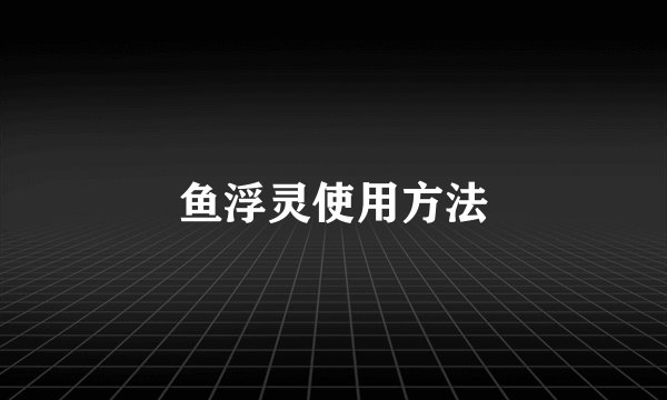 鱼浮灵使用方法