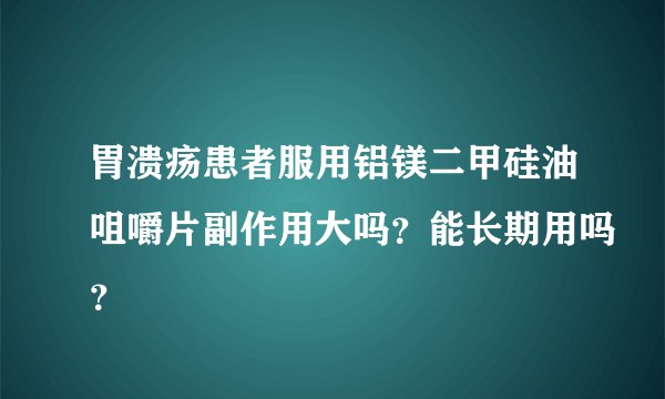 胃溃疡患者服用铝镁二甲硅油咀嚼片副作用大吗？能长期用吗？