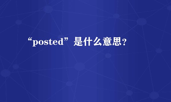 “posted”是什么意思？
