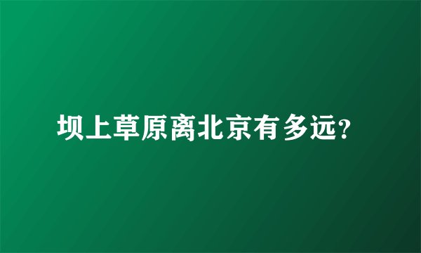 坝上草原离北京有多远?