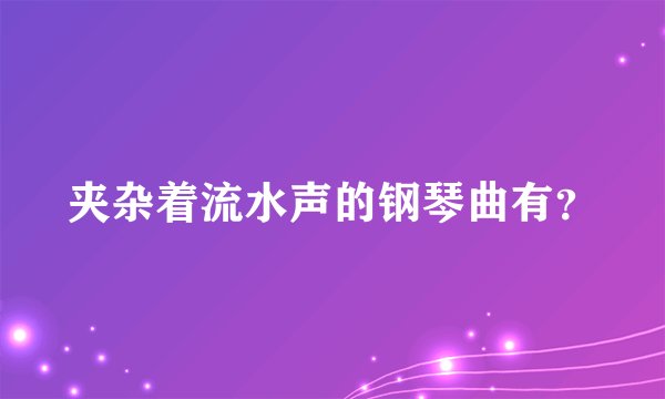 夹杂着流水声的钢琴曲有？