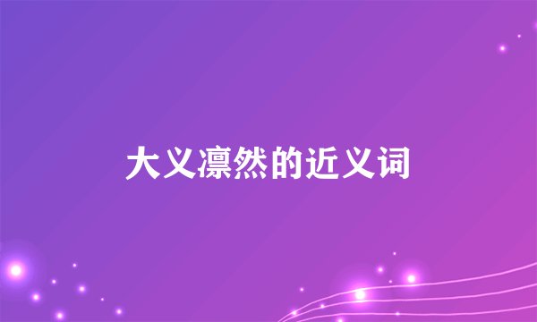 大义凛然的近义词