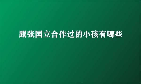 跟张国立合作过的小孩有哪些