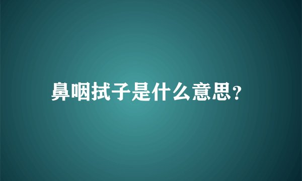 鼻咽拭子是什么意思？
