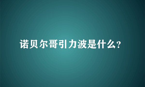 诺贝尔哥引力波是什么？