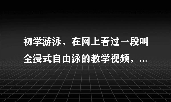 初学游泳,在网上看过一段叫全浸式自由泳的教学视频,这个视频很强调转体的作用,但是很多国内的并没提到