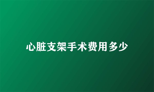 心脏支架手术费用多少