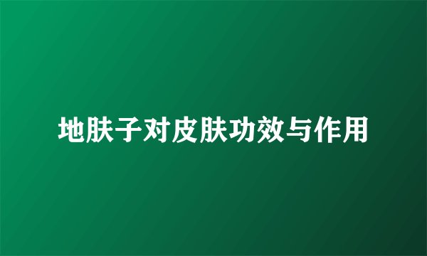 地肤子对皮肤功效与作用