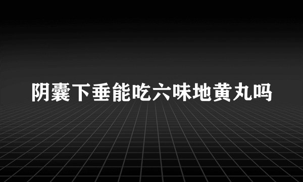 阴囊下垂能吃六味地黄丸吗