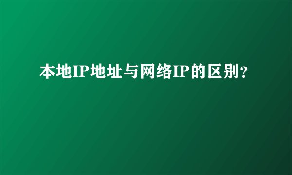 本地IP地址与网络IP的区别？