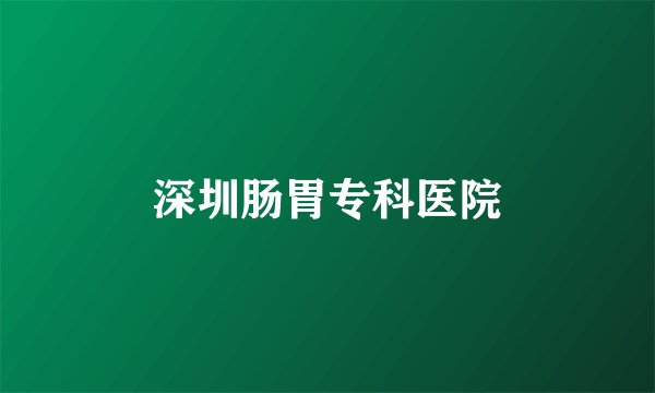 深圳肠胃专科医院