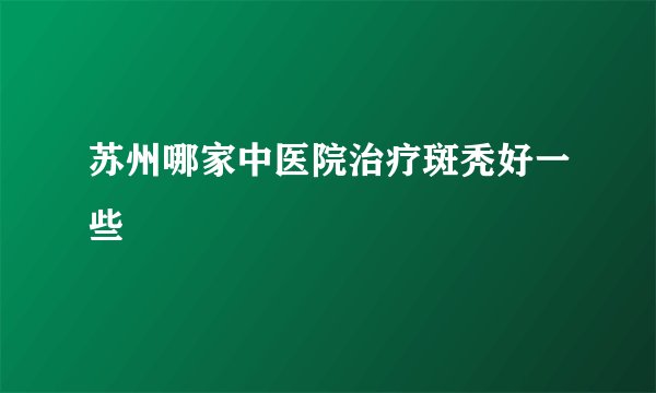 苏州哪家中医院治疗斑秃好一些