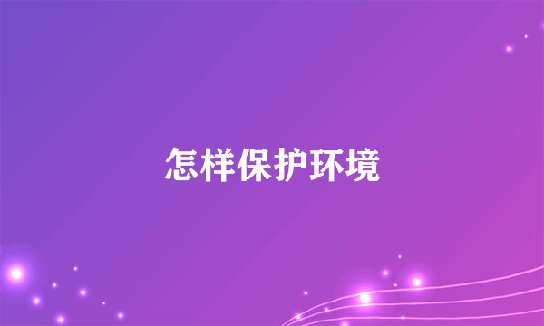 怎样保护环境