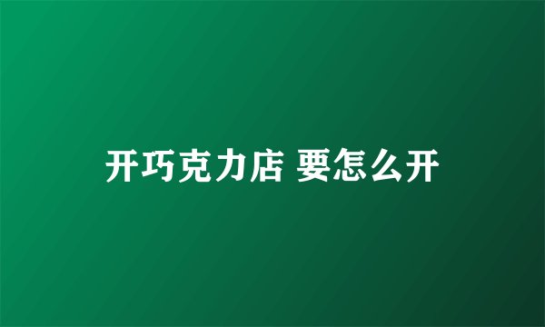 开巧克力店 要怎么开