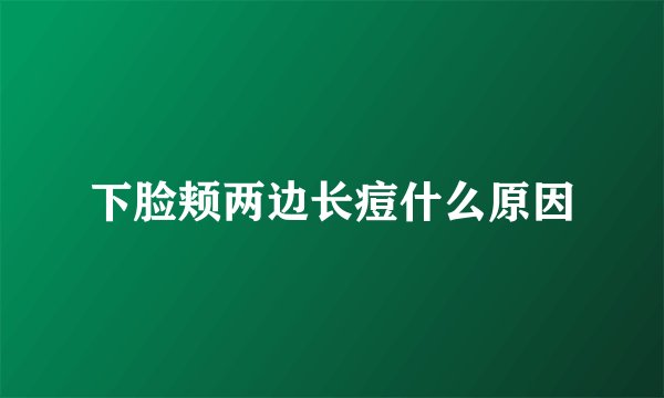 下脸颊两边长痘什么原因