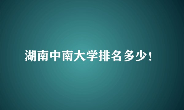 湖南中南大学排名多少！