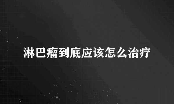 淋巴瘤到底应该怎么治疗