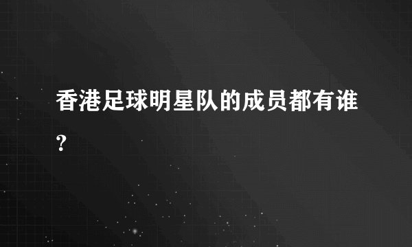 香港足球明星队的成员都有谁？