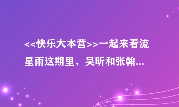 <<快乐大本营>>一起来看流星雨这期里，吴昕和张翰浪漫外拍时男的给女的唱的歌叫什么